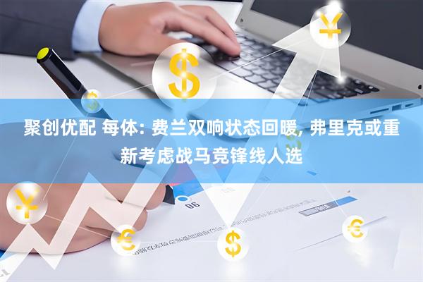 聚创优配 每体: 费兰双响状态回暖, 弗里克或重新考虑战马竞锋线人选