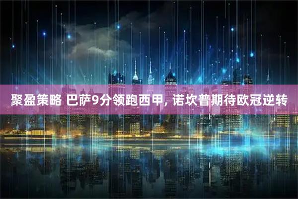 聚盈策略 巴萨9分领跑西甲, 诺坎普期待欧冠逆转