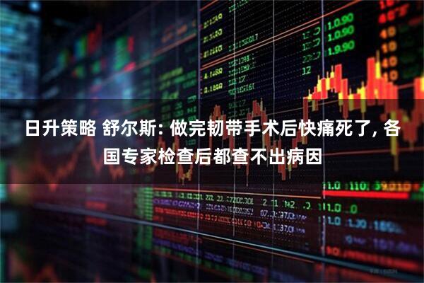 日升策略 舒尔斯: 做完韧带手术后快痛死了, 各国专家检查后都查不出病因