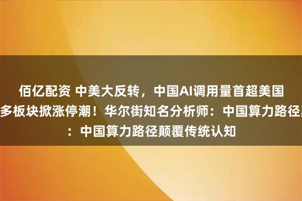 佰亿配资 中美大反转，中国AI调用量首超美国，A股嗨了，多板块掀涨停潮！华尔街知名分析师：中国算力路径颠覆传统认知