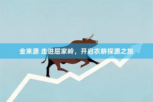 金来源 走进屈家岭，开启农耕探源之旅